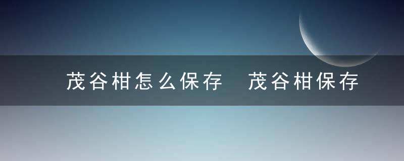 茂谷柑怎么保存 茂谷柑保存方法介绍